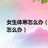 女生体寒怎么办（体寒怎么办）