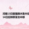河南13日前强降水集中在豫南，14日后转移至北中部