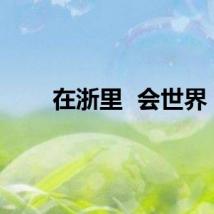 在浙里  会世界