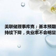 美联储理事库克:基本预期是通胀持续下降,失业率不会明显上升