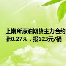 上期所原油期货主力合约夜盘收涨0.27%，报623元/桶