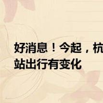 好消息！今起，杭州东站出行有变化