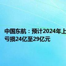 中国东航:预计2024年上半年净亏损24亿至29亿元