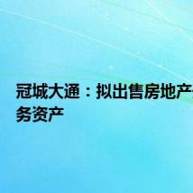 冠城大通：拟出售房地产开发业务资产