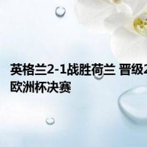 英格兰2-1战胜荷兰 晋级2024年欧洲杯决赛