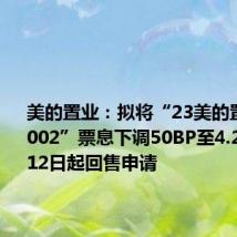 美的置业：拟将“23美的置业MTN002”票息下调50BP至4.2%，7月12日起回售申请