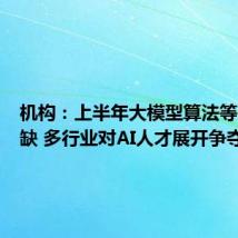 机构：上半年大模型算法等人才紧缺 多行业对AI人才展开争夺