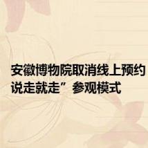 安徽博物院取消线上预约 解锁“说走就走”参观模式