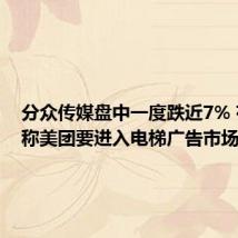 分众传媒盘中一度跌近7% 有消息称美团要进入电梯广告市场