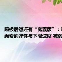 蹦极居然还有“窝囊版”:调整了绳索的弹性与下降速度 减弱恐惧感