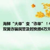 海鲜“大单”变“诈单”!#骗子演双簧诈骗民警及时挽损6万元#