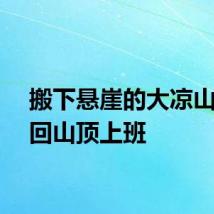 搬下悬崖的大凉山小伙回山顶上班