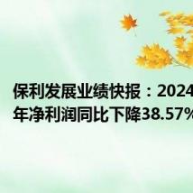 保利发展业绩快报:2024年上半年净利润同比下降38.57%
