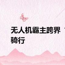 无人机霸主跨界“玩”骑行