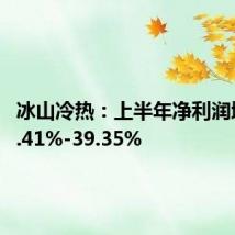 冰山冷热：上半年净利润增长25.41%-39.35%