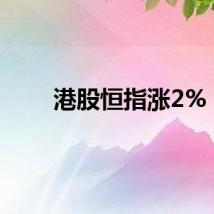 港股恒指涨2%