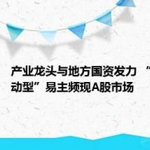 产业龙头与地方国资发力 “链主驱动型”易主频现A股市场