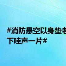 #消防悬空以身垫老人楼下哇声一片#