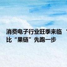 消费电子行业旺季来临 “安链”比“果链”先跑一步