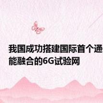 我国成功搭建国际首个通信与智能融合的6G试验网