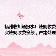 抚州临川通报水厂违规收费:将核实违规收费金额,严肃处理