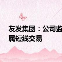 友发集团：公司监事亲属短线交易