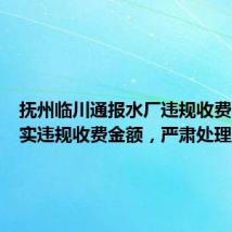抚州临川通报水厂违规收费：将核实违规收费金额，严肃处理