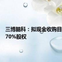 三博脑科:拟现金收购目标公司70%股权