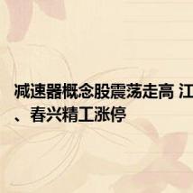 减速器概念股震荡走高 江南奕帆、春兴精工涨停