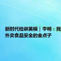 新时代检察英模｜李明：找到保障外卖食品安全的金点子
