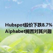 Hubspot股价下跌8.7%，据称Alphabet搁置对其兴趣
