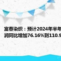 富春染织:预计2024年半年度净利润同比增加76.16%到110.93%