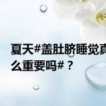 夏天#盖肚脐睡觉真有那么重要吗#？