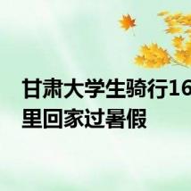 甘肃大学生骑行1625公里回家过暑假