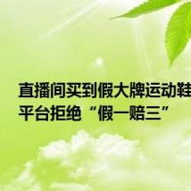 直播间买到假大牌运动鞋 商家、平台拒绝“假一赔三”