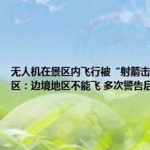 无人机在景区内飞行被“射箭击落” 景区:边境地区不能飞 多次警告后无果
