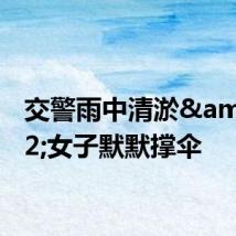 交警雨中清淤&#32;女子默默撑伞
