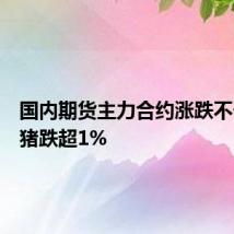 国内期货主力合约涨跌不一,生猪跌超1%