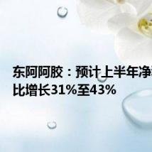 东阿阿胶:预计上半年净利润同比增长31%至43%