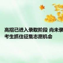 高招已进入录取阶段 尚未录取的高考生抓住征集志愿机会
