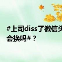 #上司diss了微信头像你会换吗#？