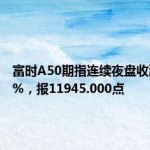 富时A50期指连续夜盘收涨0.29%，报11945.000点