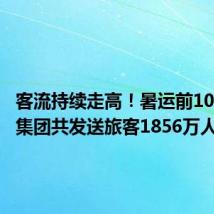 客流持续走高！暑运前10天广铁集团共发送旅客1856万人次