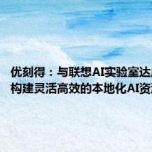 优刻得：与联想AI实验室达成合作 构建灵活高效的本地化AI资源池