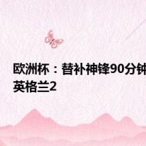 欧洲杯:替补神锋90分钟绝杀!英格兰2
