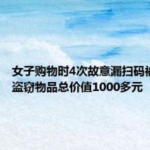 女子购物时4次故意漏扫码被刑拘:盗窃物品总价值1000多元