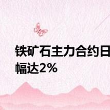 铁矿石主力合约日内涨幅达2%