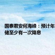 国泰君安何海峰：预计年内美联储至少有一次降息