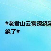 #老君山云雾缭绕氛围感绝了#