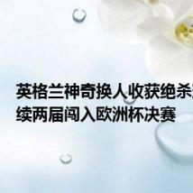 英格兰神奇换人收获绝杀球,连续两届闯入欧洲杯决赛
